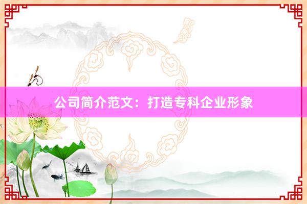 公司简介范文：打造专科企业形象