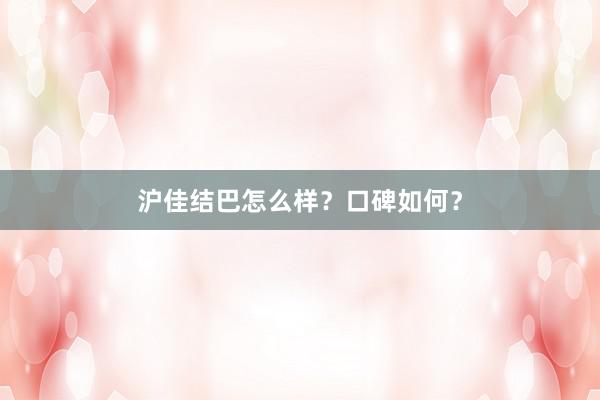 沪佳结巴怎么样？口碑如何？