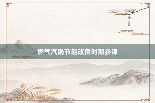 燃气汽锅节能改良时期参谋