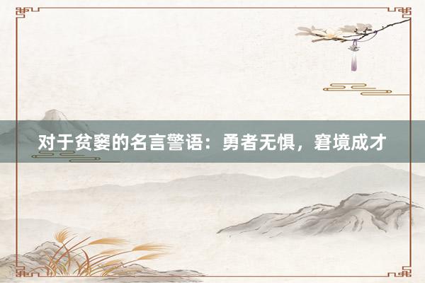 对于贫窭的名言警语：勇者无惧，窘境成才