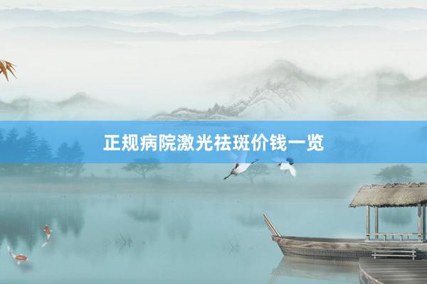 正规病院激光祛斑价钱一览