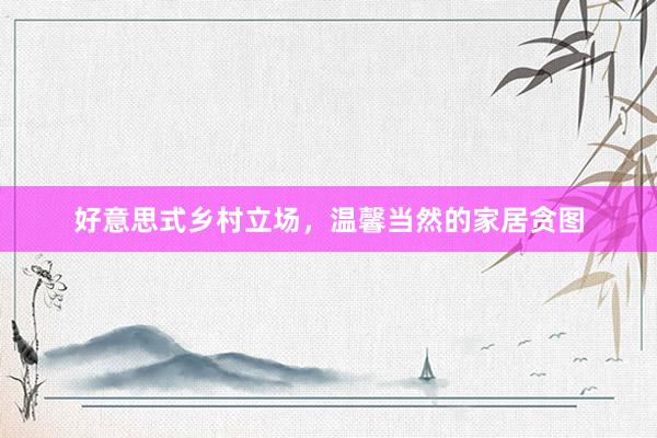 好意思式乡村立场，温馨当然的家居贪图