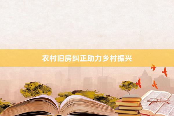 农村旧房纠正助力乡村振兴