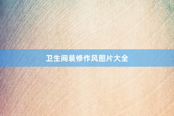 卫生间装修作风图片大全
