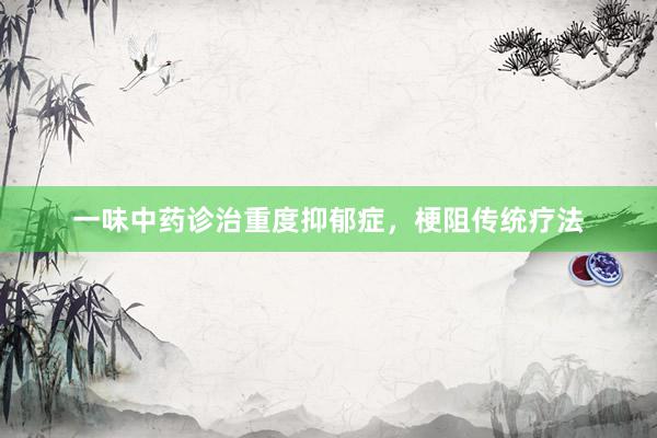 一味中药诊治重度抑郁症，梗阻传统疗法