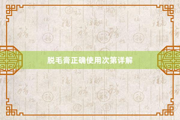 脱毛膏正确使用次第详解