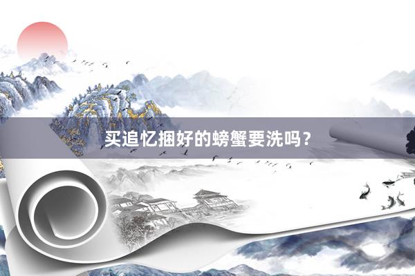 买追忆捆好的螃蟹要洗吗？