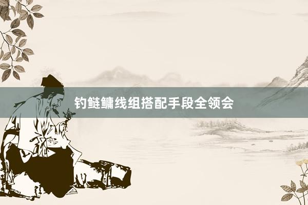 钓鲢鳙线组搭配手段全领会