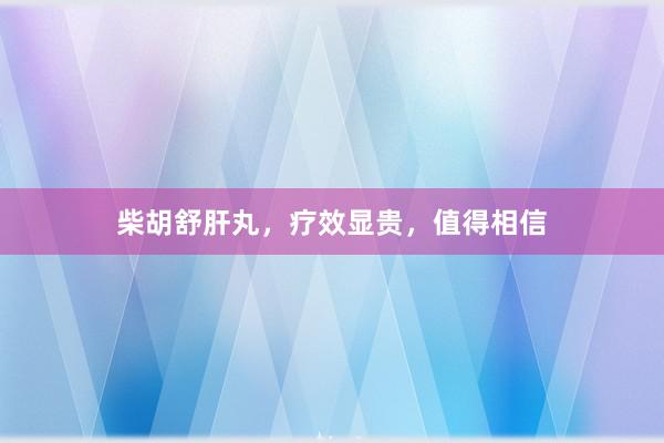 柴胡舒肝丸，疗效显贵，值得相信