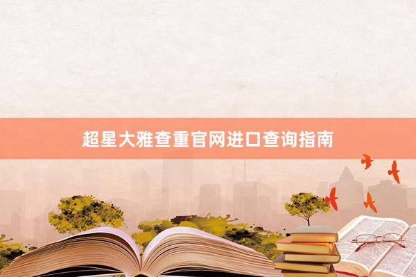 超星大雅查重官网进口查询指南
