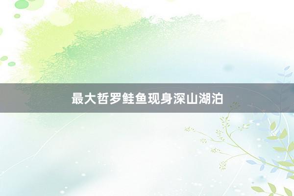 最大哲罗鲑鱼现身深山湖泊